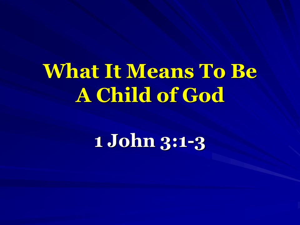What It Means To Be A Child of God 1 John 3:1-3