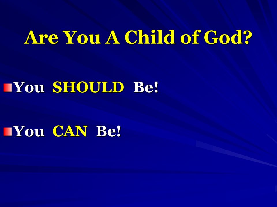 Are You A Child of God You SHOULD Be! You CAN Be!
