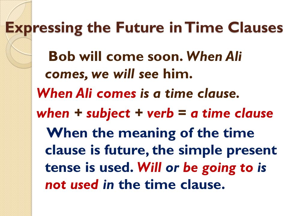 Expressing the Future in Time Clauses Bob will come soon.