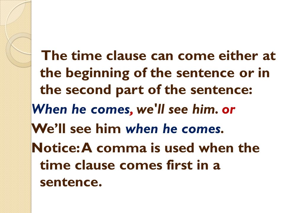 The time clause can come either at the beginning of the sentence or in the second part of the sentence: When he comes, we ll see him.