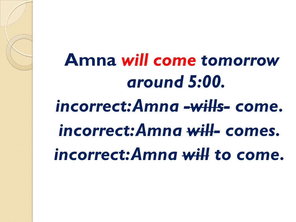 Amna will come tomorrow around 5:00. incorrect: Amna -wills- come.