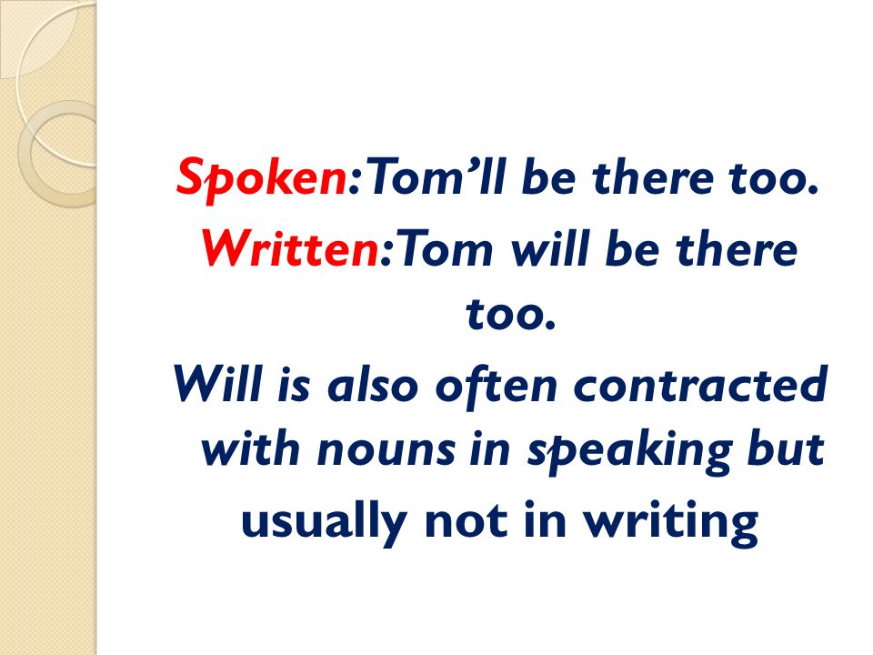 Spoken: Tom’ll be there too. Written: Tom will be there too.