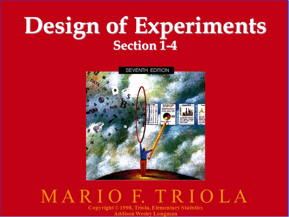 Copyright © 1998, Triola, Elementary Statistics Addison Wesley Longman 29 Design of Experiments Section 1-4 M A R I O F.