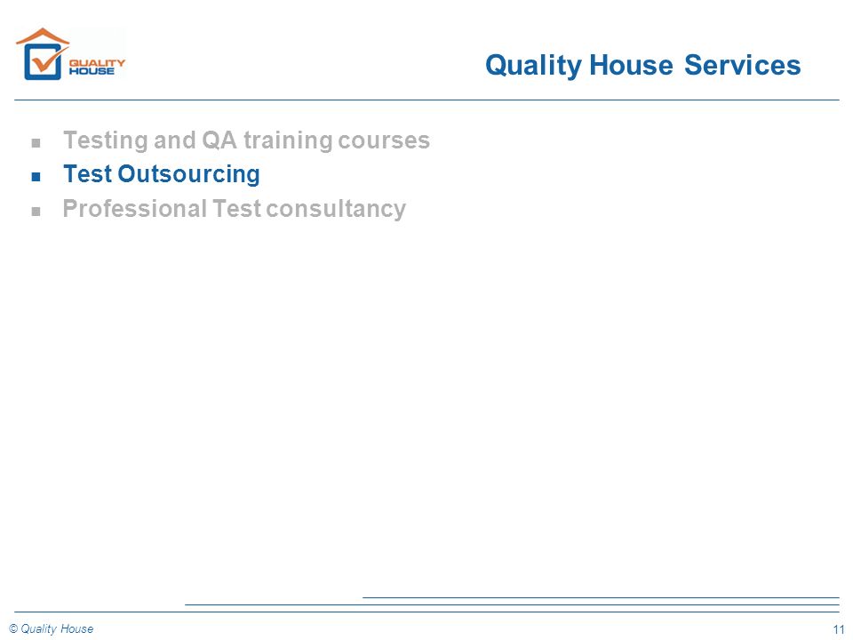 11 © Quality House Quality House Services n Testing and QA training courses n Test Outsourcing n Professional Test consultancy
