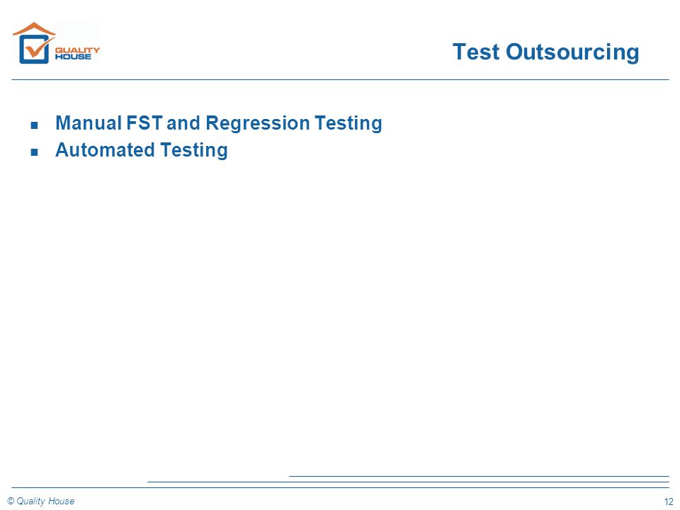12 © Quality House Test Outsourcing n Manual FST and Regression Testing n Automated Testing