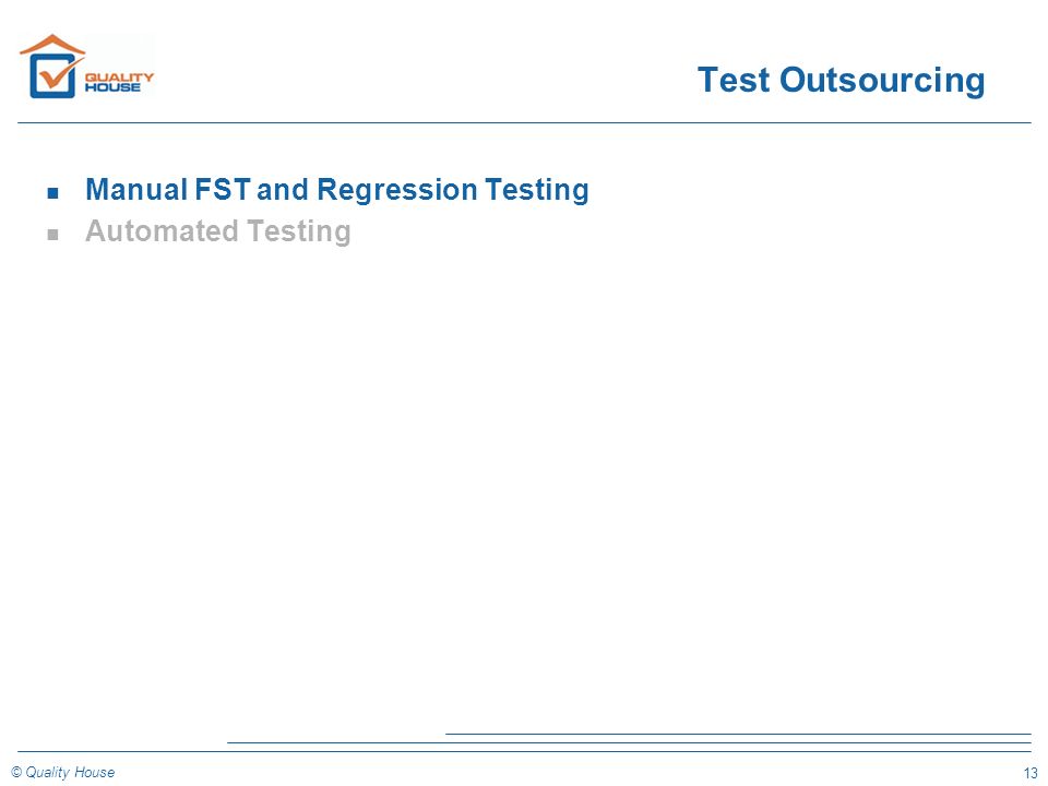 13 © Quality House Test Outsourcing n Manual FST and Regression Testing n Automated Testing