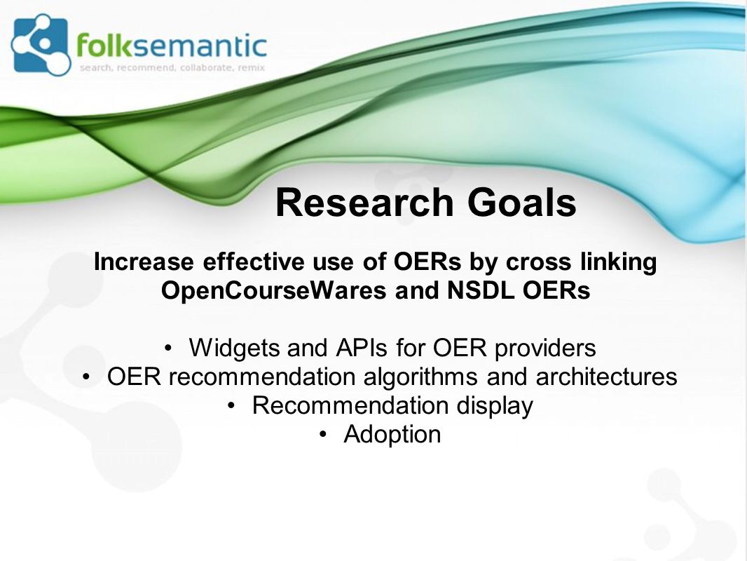 Research Goals Increase effective use of OERs by cross linking OpenCourseWares and NSDL OERs Widgets and APIs for OER providers OER recommendation algorithms and architectures Recommendation display Adoption