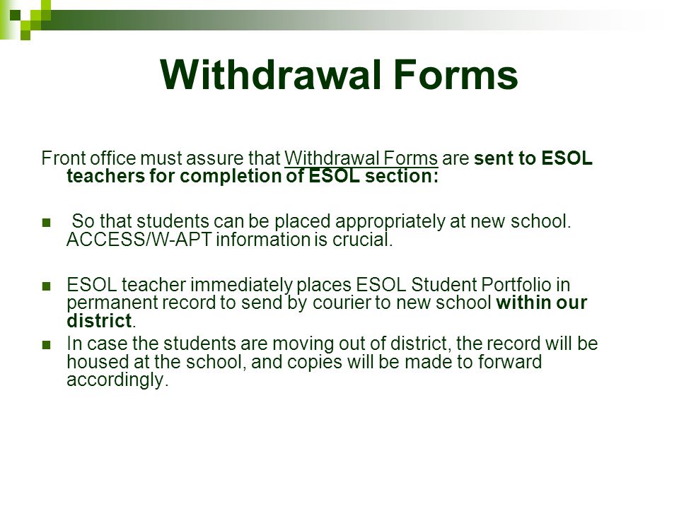 Withdrawal Forms Front office must assure that Withdrawal Forms are sent to ESOL teachers for completion of ESOL section: So that students can be placed appropriately at new school.