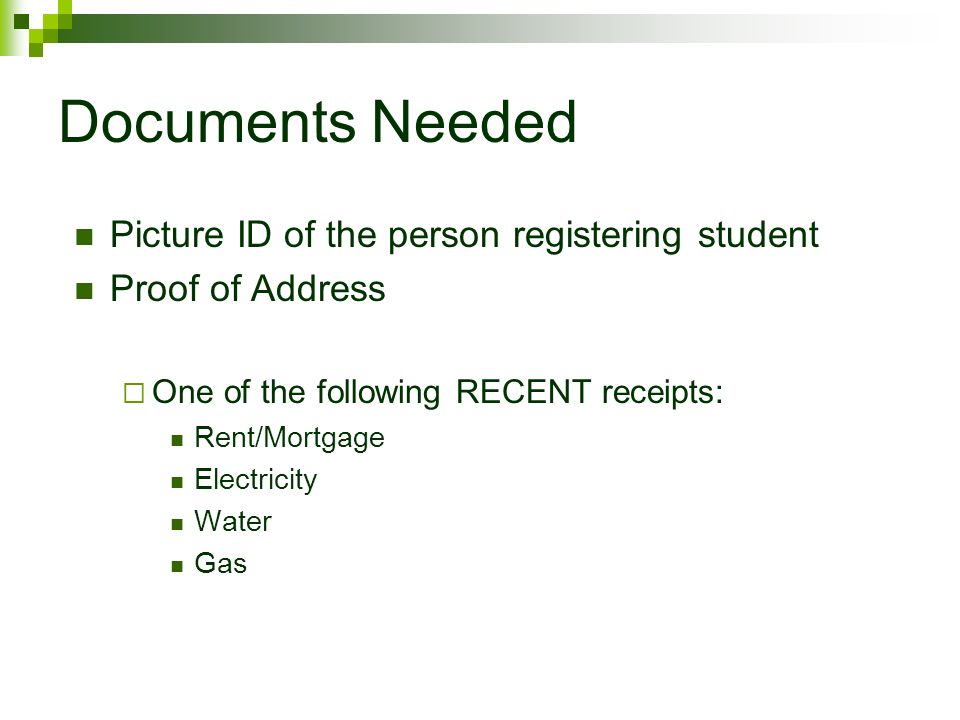 Documents Needed Picture ID of the person registering student Proof of Address  One of the following RECENT receipts: Rent/Mortgage Electricity Water Gas