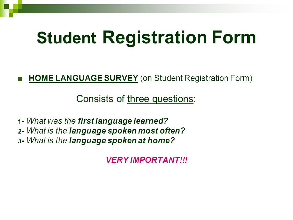 Student Registration Form HOME LANGUAGE SURVEY (on Student Registration Form) Consists of three questions: 1 - What was the first language learned.