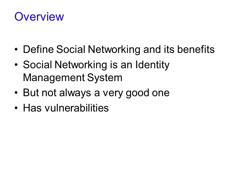 Overview Define Social Networking and its benefits Social Networking is an Identity Management System But not always a very good one Has vulnerabilities