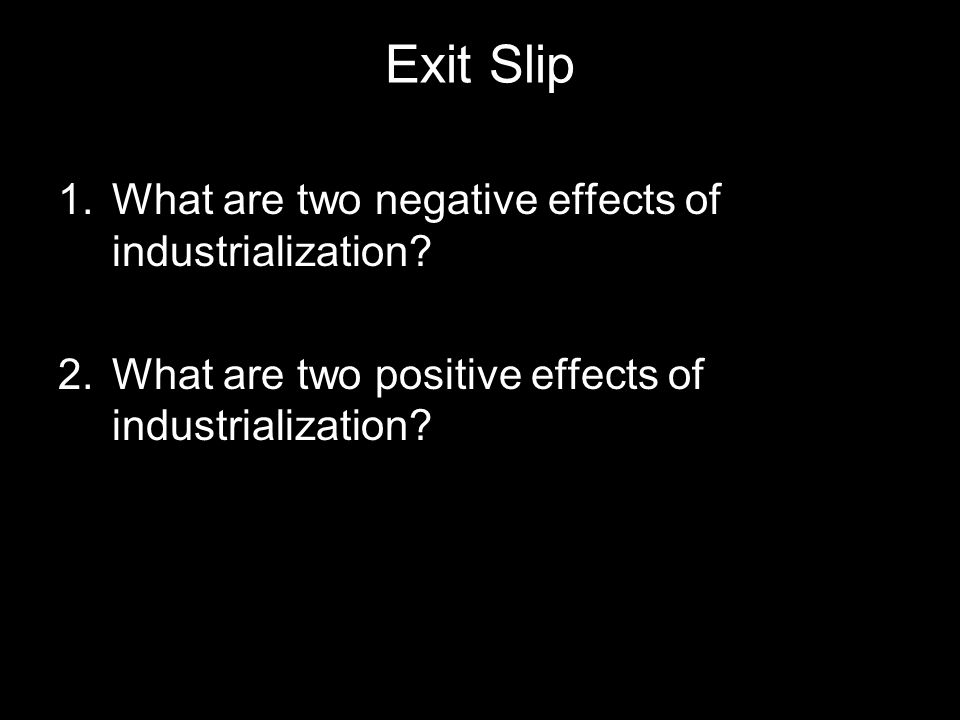 Exit Slip 1.What are two negative effects of industrialization.