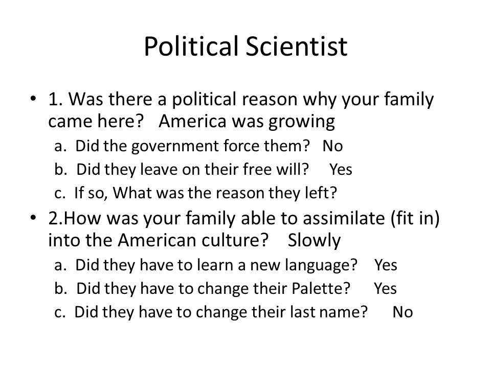 Political Scientist 1. Was there a political reason why your family came here.