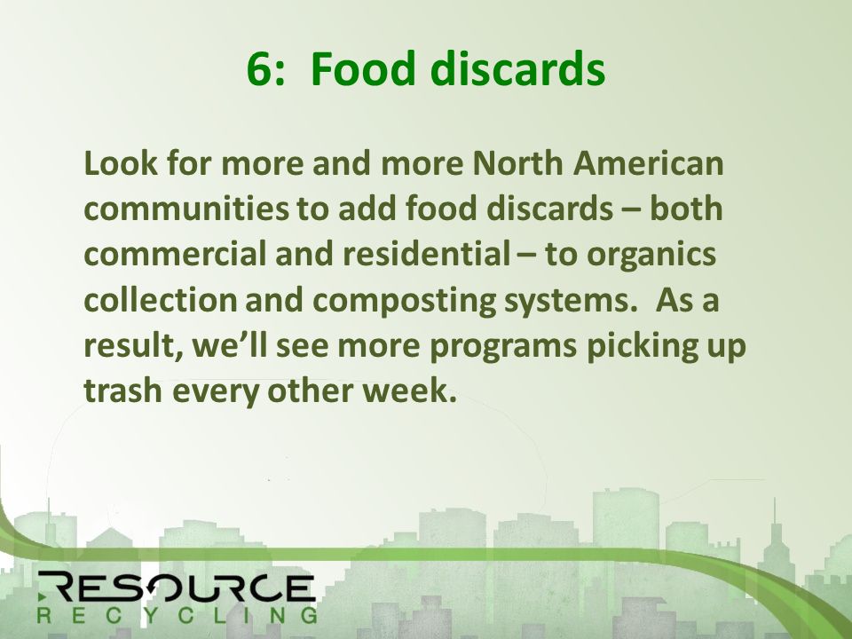 6: Food discards Look for more and more North American communities to add food discards – both commercial and residential – to organics collection and composting systems.
