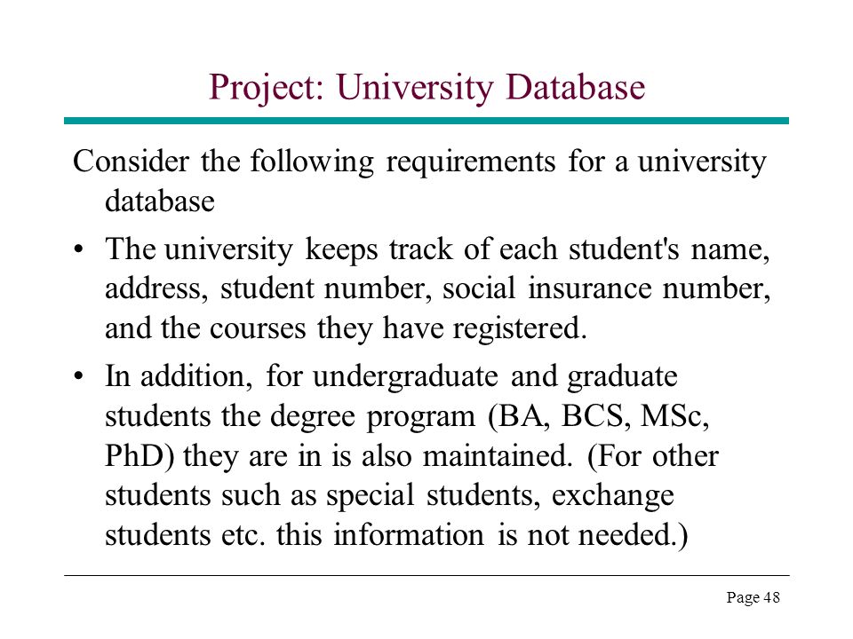 Page 48 Project: University Database Consider the following requirements for a university database The university keeps track of each student s name, address, student number, social insurance number, and the courses they have registered.