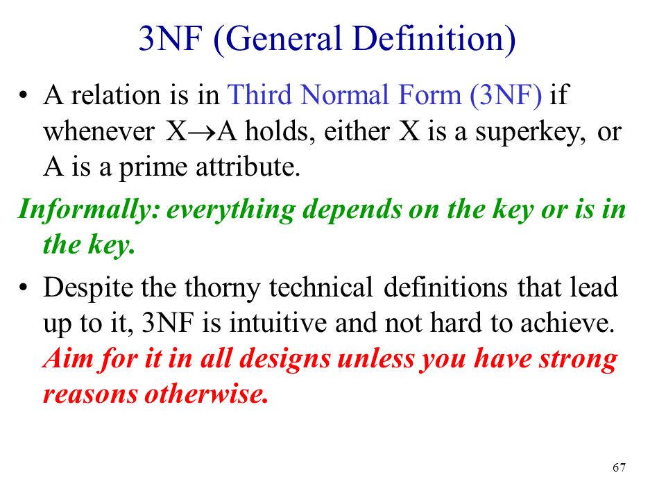 67 3NF (General Definition) A relation is in Third Normal Form (3NF) if whenever X  A holds, either X is a superkey, or A is a prime attribute.