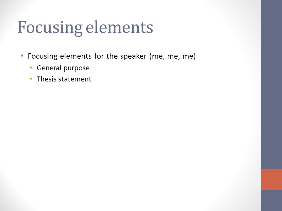 Focusing elements Focusing elements for the speaker (me, me, me) General purpose Thesis statement