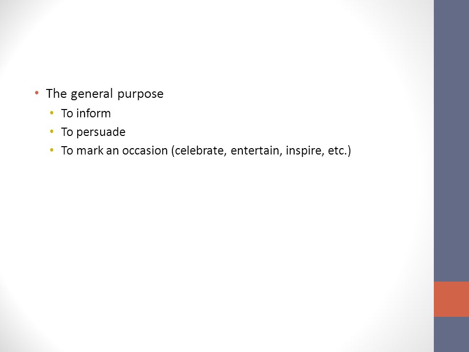 The general purpose To inform To persuade To mark an occasion (celebrate, entertain, inspire, etc.)