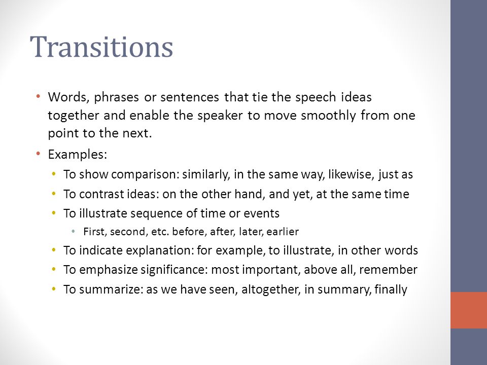 Transitions Words, phrases or sentences that tie the speech ideas together and enable the speaker to move smoothly from one point to the next.