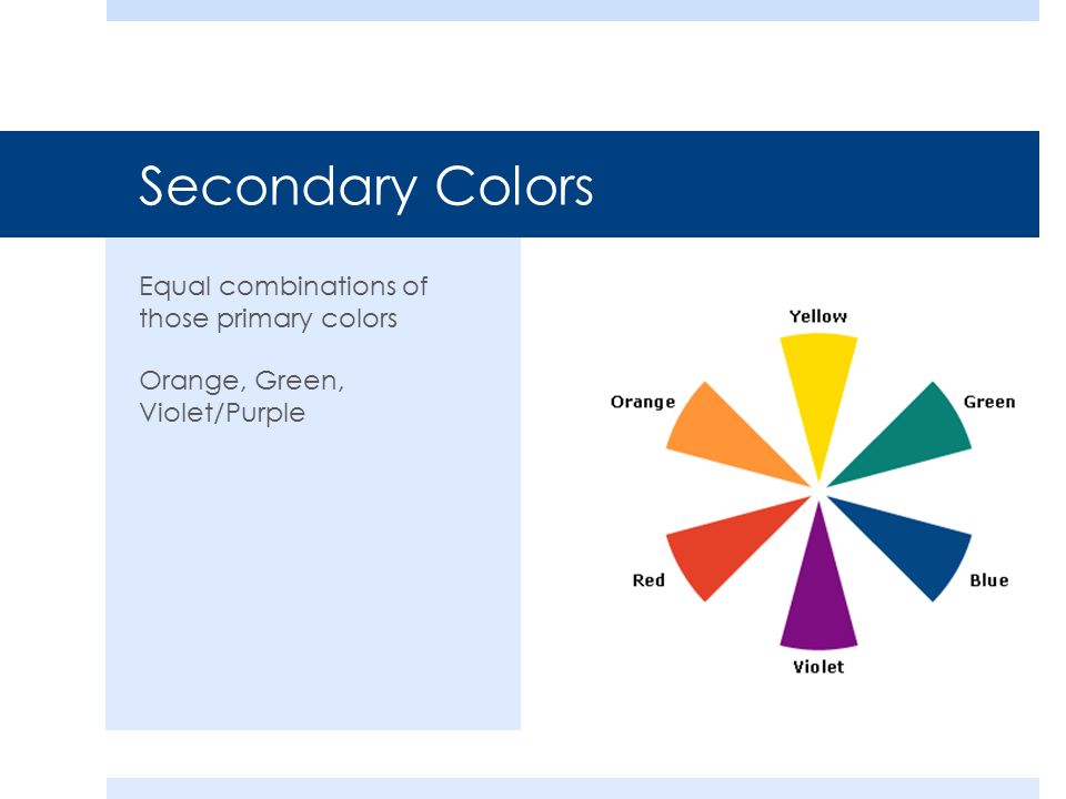Secondary Colors Equal combinations of those primary colors Orange, Green, Violet/Purple