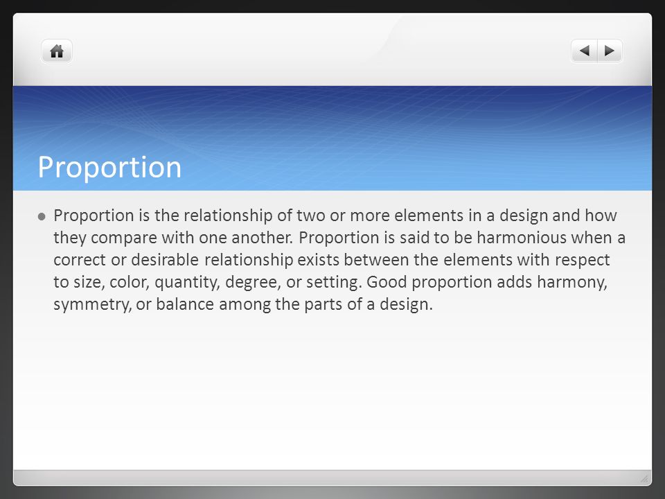 Proportion Proportion is the relationship of two or more elements in a design and how they compare with one another.