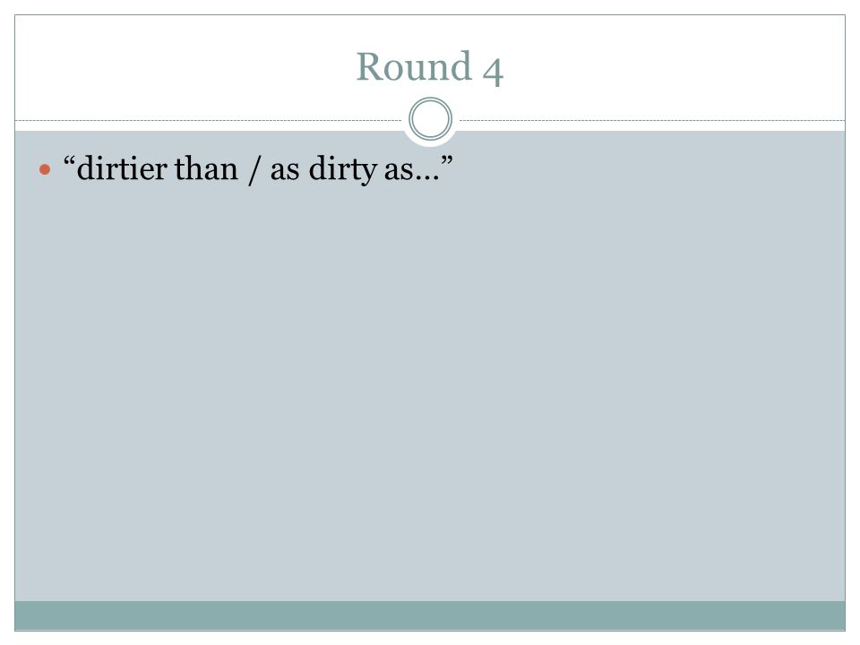 Round 4 dirtier than / as dirty as…