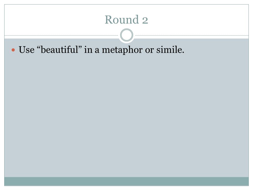 Round 2 Use beautiful in a metaphor or simile.