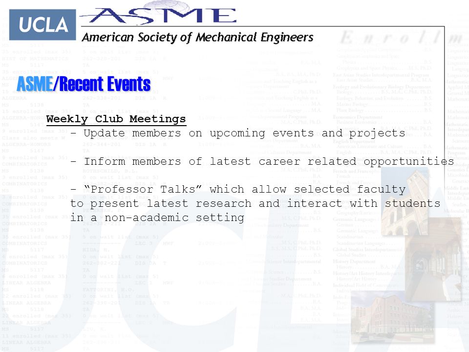 ASME/Recent Events Weekly Club Meetings - Update members on upcoming events and projects - Inform members of latest career related opportunities - Professor Talks which allow selected faculty to present latest research and interact with students in a non-academic setting