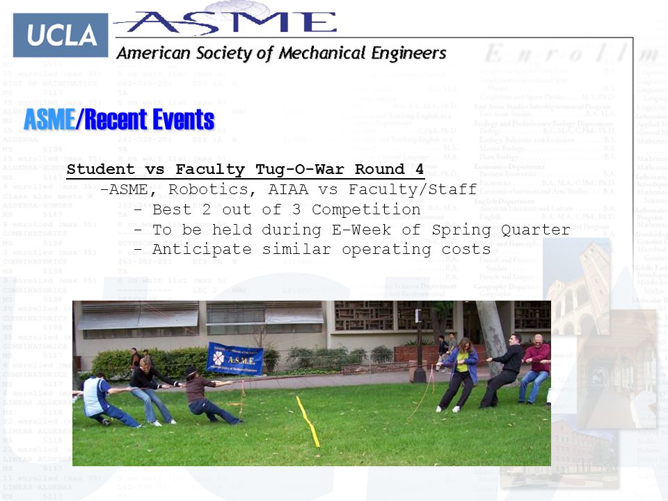 ASME/Recent Events Student vs Faculty Tug-O-War Round 4 -A-ASME, Robotics, AIAA vs Faculty/Staff - Best 2 out of 3 Competition - To be held during E-Week of Spring Quarter - Anticipate similar operating costs