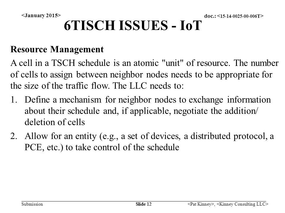 doc.: Submission, Slide 12 6TISCH ISSUES - IoT Resource Management A cell in a TSCH schedule is an atomic unit of resource.