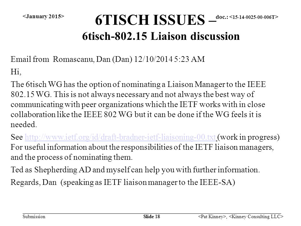 doc.: Submission, Slide 18 6TISCH ISSUES – 6tisch Liaison discussion  from Romascanu, Dan (Dan) 12/10/2014 5:23 AM Hi, The 6tisch WG has the option of nominating a Liaison Manager to the IEEE WG.