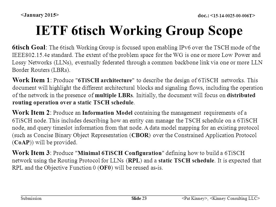 doc.: Submission, Slide 23 IETF 6tisch Working Group Scope 6tisch Goal: The 6tisch Working Group is focused upon enabling IPv6 over the TSCH mode of the IEEE e standard.