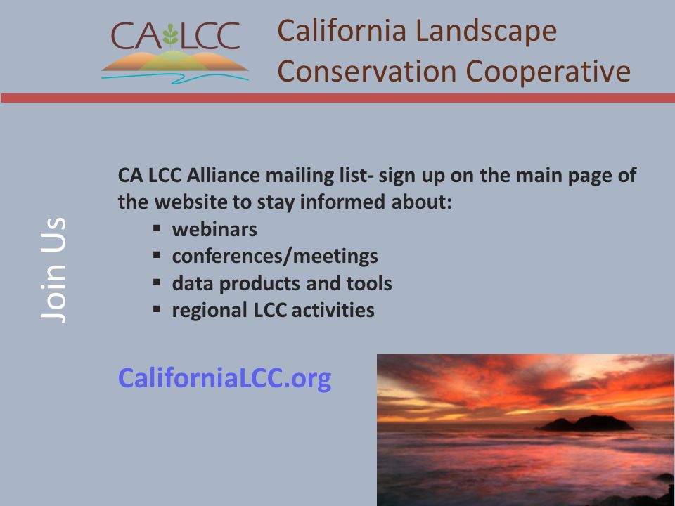 Join Us California Landscape Conservation Cooperative 12 CA LCC Alliance mailing list- sign up on the main page of the website to stay informed about:  webinars  conferences/meetings  data products and tools  regional LCC activities CaliforniaLCC.org