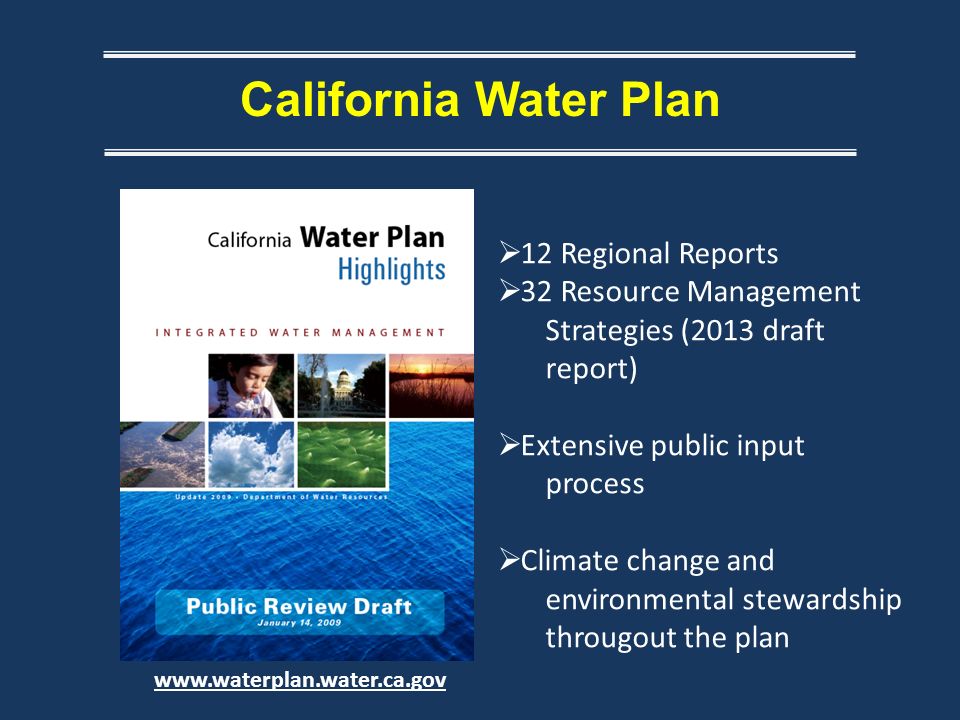 California Water Plan    12 Regional Reports  32 Resource Management Strategies (2013 draft report)  Extensive public input process  Climate change and environmental stewardship througout the plan