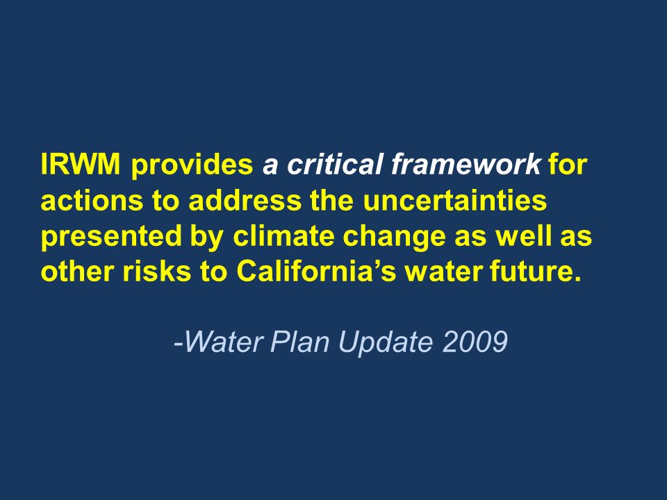 IRWM provides a critical framework for actions to address the uncertainties presented by climate change as well as other risks to California’s water future.
