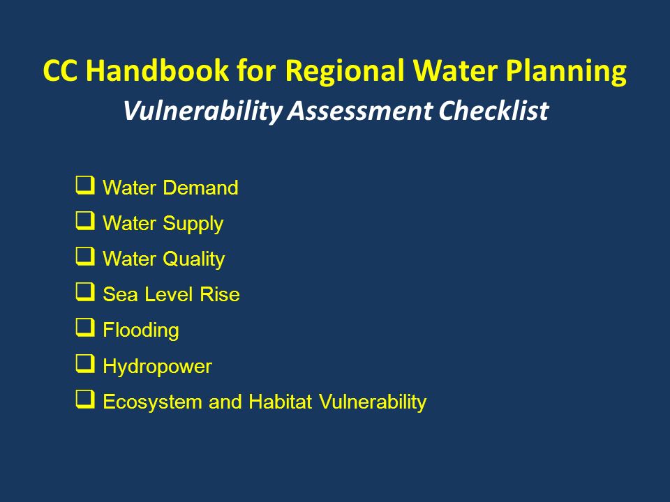 CC Handbook for Regional Water Planning Vulnerability Assessment Checklist  Water Demand  Water Supply  Water Quality  Sea Level Rise  Flooding  Hydropower  Ecosystem and Habitat Vulnerability