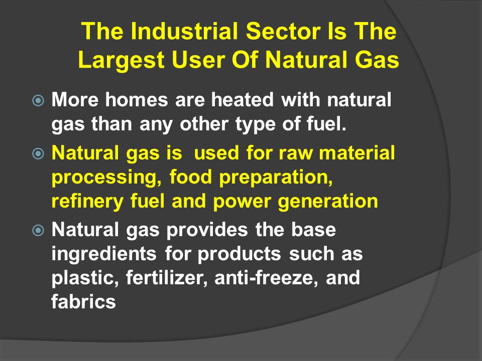 The Industrial Sector Is The Largest User Of Natural Gas  More homes are heated with natural gas than any other type of fuel.