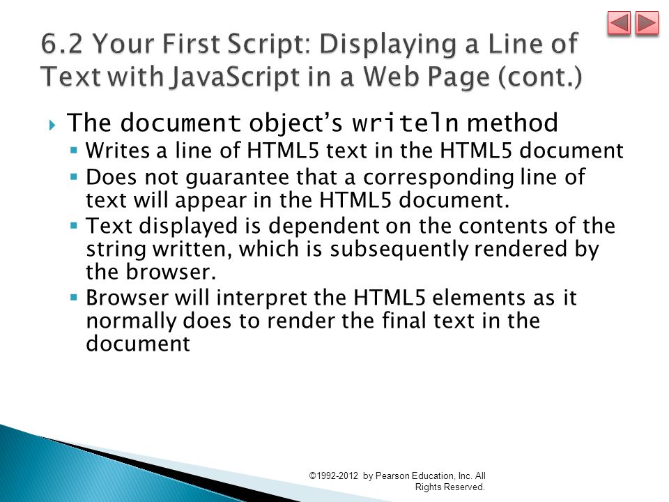  The document object’s writeln method  Writes a line of HTML5 text in the HTML5 document  Does not guarantee that a corresponding line of text will appear in the HTML5 document.