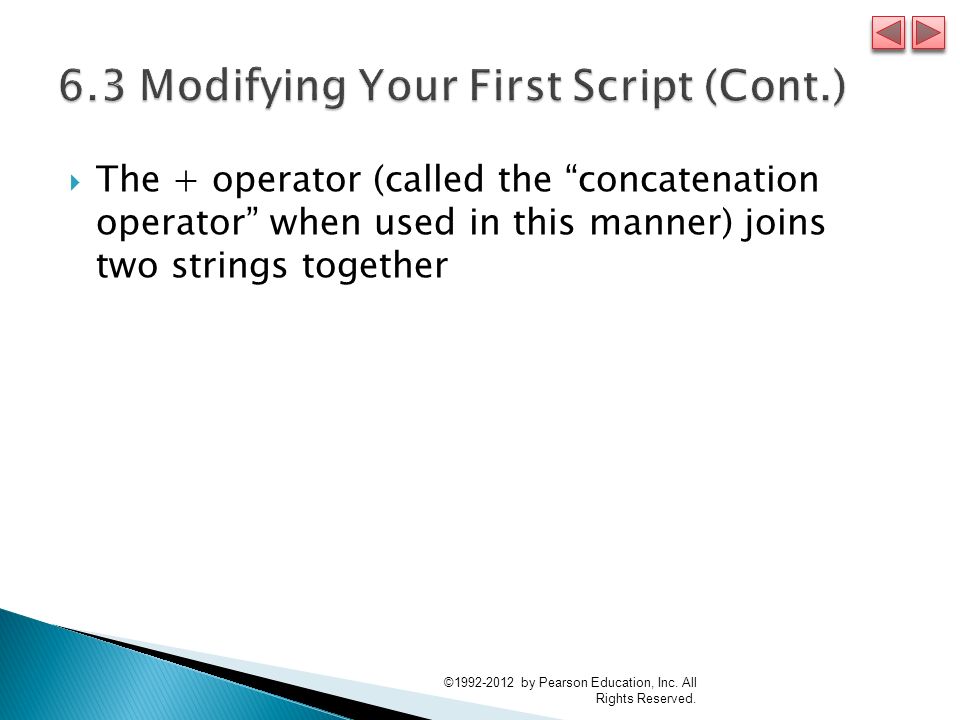  The + operator (called the concatenation operator when used in this manner) joins two strings together © by Pearson Education, Inc.