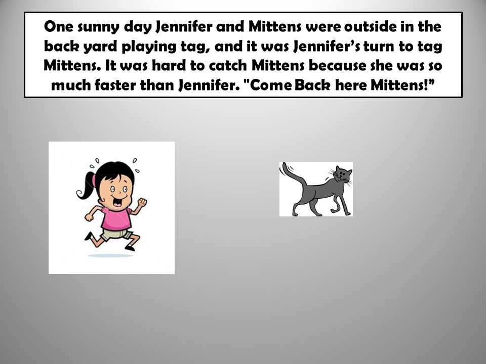 One sunny day Jennifer and Mittens were outside in the back yard playing tag, and it was Jennifer’s turn to tag Mittens.