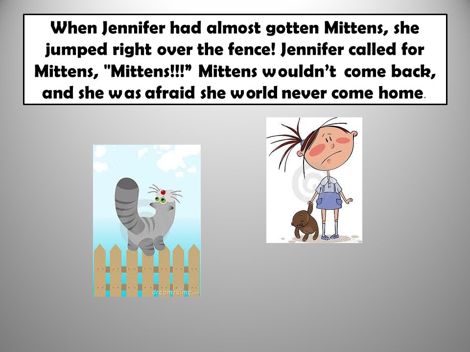 When Jennifer had almost gotten Mittens, she jumped right over the fence.