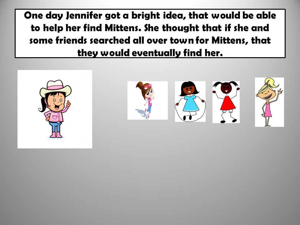 One day Jennifer got a bright idea, that would be able to help her find Mittens.