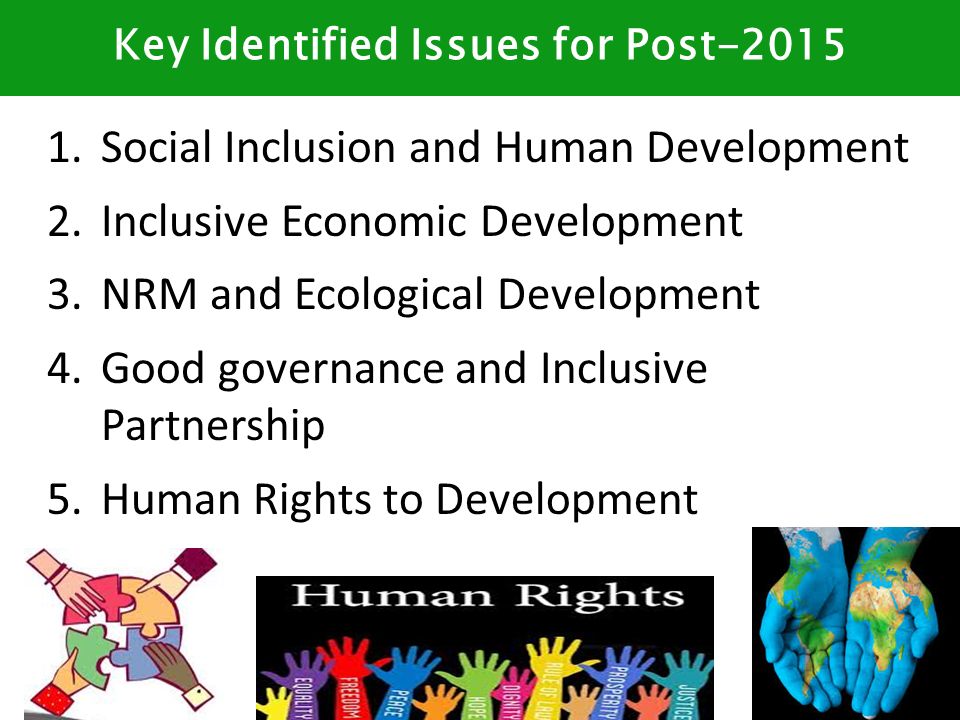 1.Social Inclusion and Human Development 2.Inclusive Economic Development 3.NRM and Ecological Development 4.Good governance and Inclusive Partnership 5.Human Rights to Development Key Identified Issues for Post-2015
