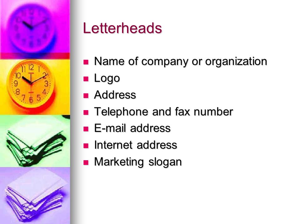 Letterheads Name of company or organization Name of company or organization Logo Logo Address Address Telephone and fax number Telephone and fax number  address  address Internet address Internet address Marketing slogan Marketing slogan
