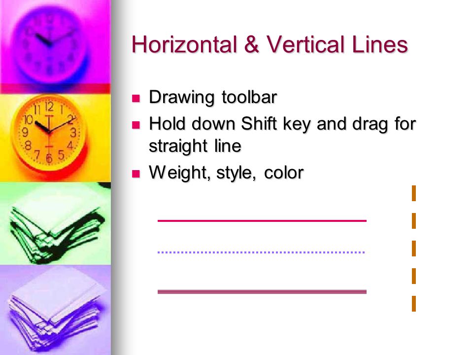Horizontal & Vertical Lines Drawing toolbar Drawing toolbar Hold down Shift key and drag for straight line Hold down Shift key and drag for straight line Weight, style, color Weight, style, color
