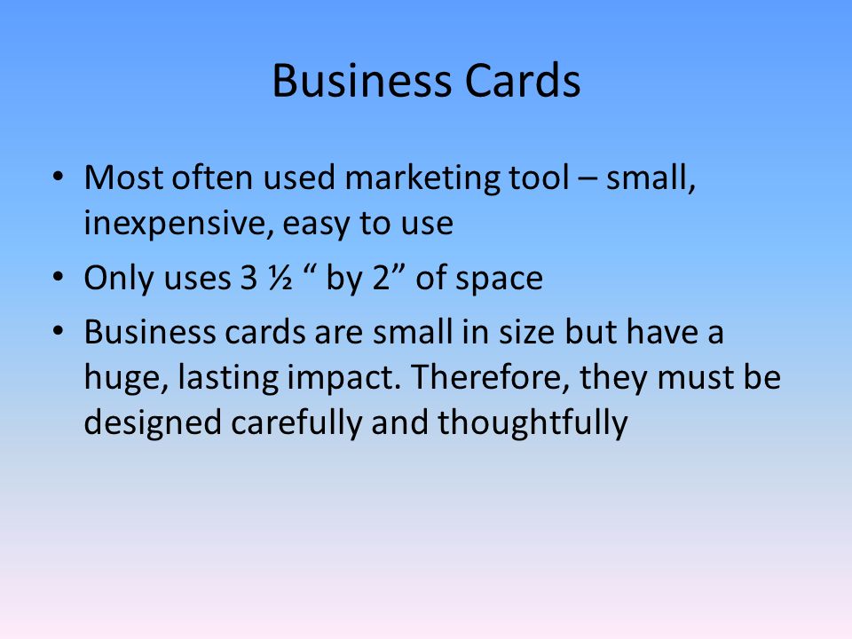 Business Cards Most often used marketing tool – small, inexpensive, easy to use Only uses 3 ½ by 2 of space Business cards are small in size but have a huge, lasting impact.