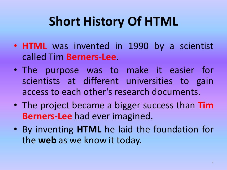 1. Short History Of HTML HTML was invented in 1990 by a scientist called  Tim Berners-Lee. The purpose was to make it easier for scientists at  different. - ppt download