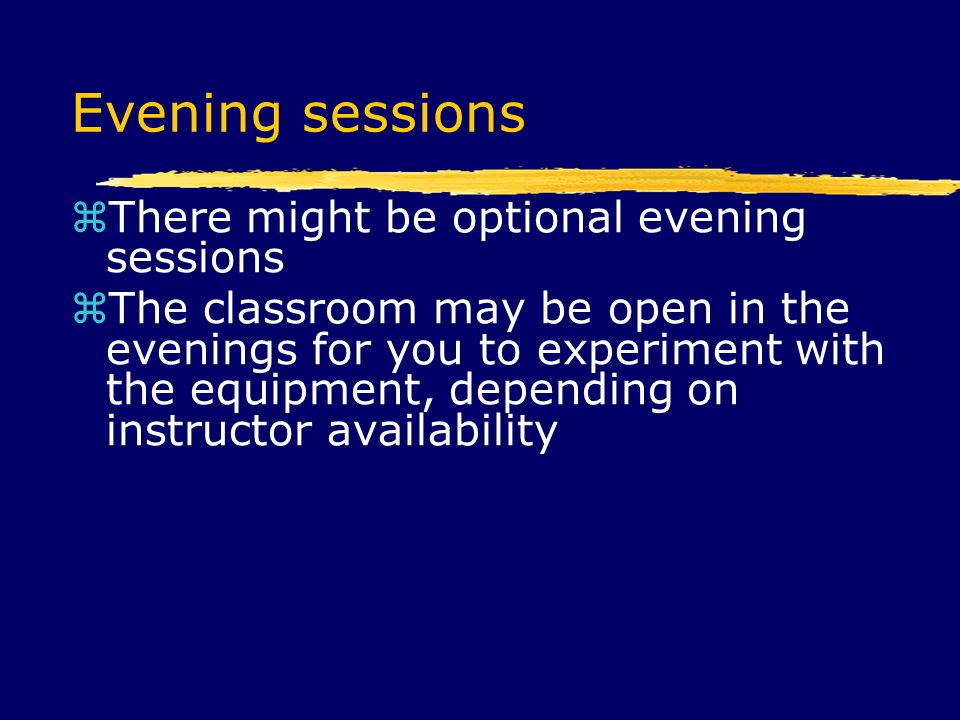 Evening sessions  There might be optional evening sessions  The classroom may be open in the evenings for you to experiment with the equipment, depending on instructor availability