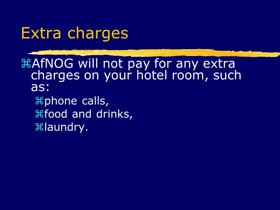 Extra charges  AfNOG will not pay for any extra charges on your hotel room, such as:  phone calls,  food and drinks,  laundry.