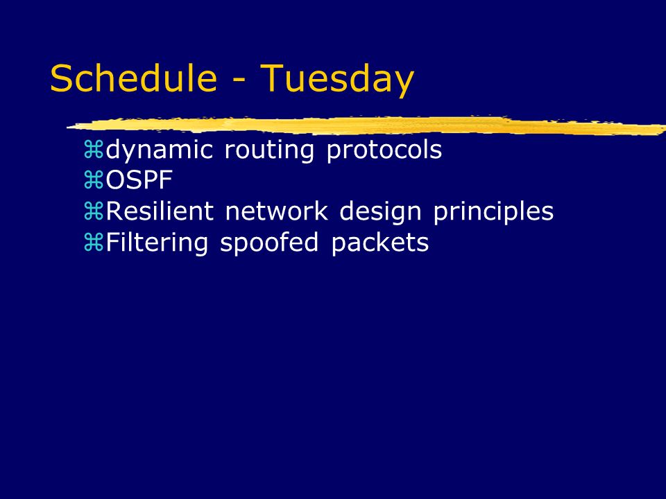 Schedule - Tuesday  dynamic routing protocols  OSPF  Resilient network design principles  Filtering spoofed packets
